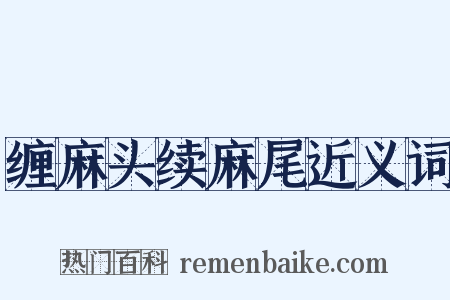 缠麻头续麻尾近义词是什么意思的图片